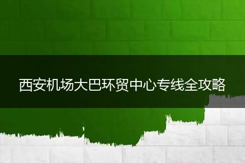 西安机场大巴环贸中心专线全攻略
