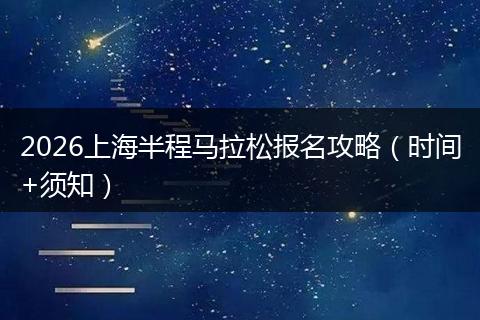 2026上海半程马拉松报名攻略（时间+须知）