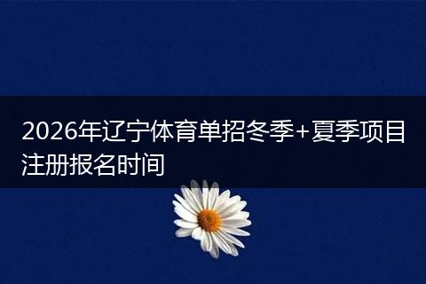 2026年辽宁体育单招冬季+夏季项目注册报名时间