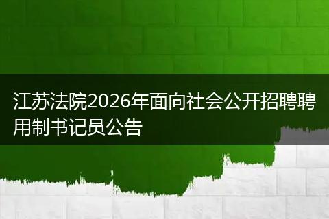 江苏法院2026年面向社会公开招聘聘用制书记员公告