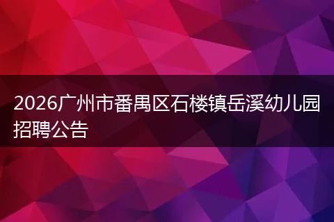 2026广州市番禺区石楼镇岳溪幼儿园招聘公告