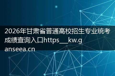 2026年甘肃省普通高校招生专业统考成绩查询入口https___kw.ganseea.cn