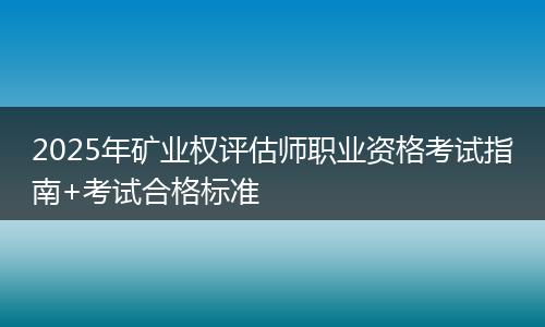 2025年矿业权评估师职业资格考试指南+考试合格标准