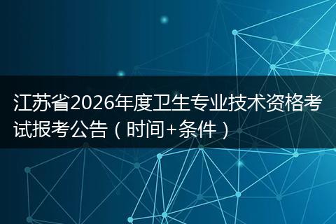 江苏省2026年度卫生专业技术资格考试报考公告（时间+条件）