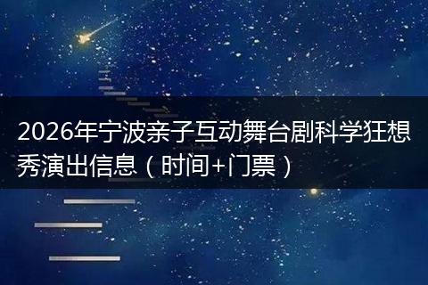 2026年宁波亲子互动舞台剧科学狂想秀演出信息（时间+门票）