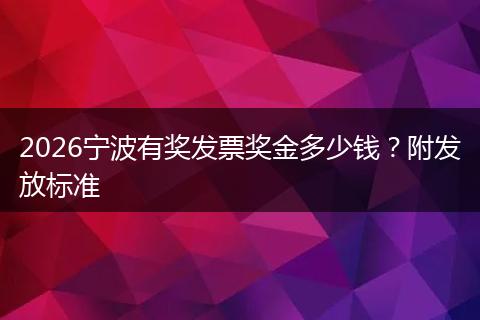 2026宁波有奖发票奖金多少钱？附发放标准