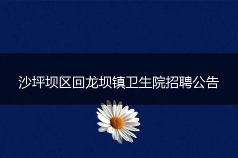 沙坪坝区回龙坝镇卫生院招聘公告