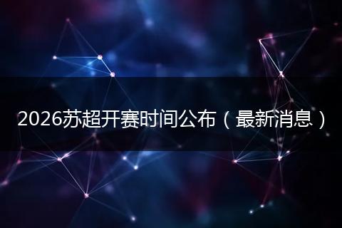 2026苏超开赛时间公布（最新消息）