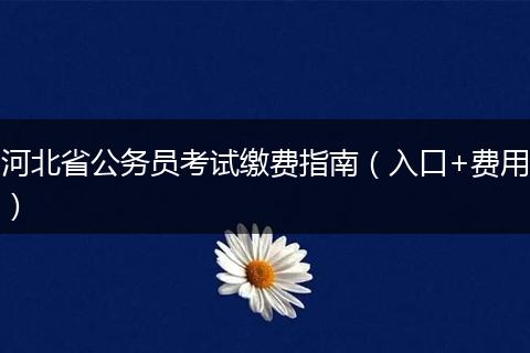河北省公务员考试缴费指南（入口+费用）