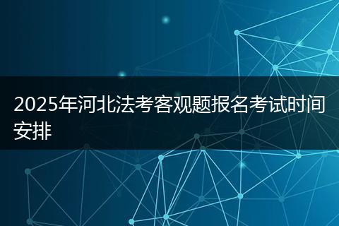 2025年河北法考客观题报名考试时间安排