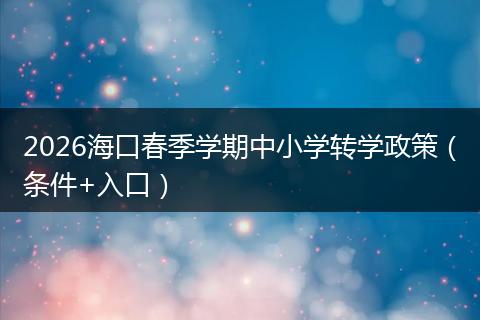 2026海口春季学期中小学转学政策（条件+入口）