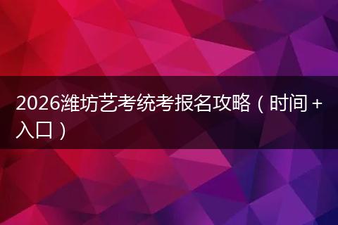 2026潍坊艺考统考报名攻略（时间＋入口）