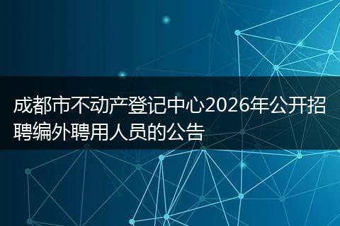 成都市不动产登记中心2026年公开招聘编外聘用人员的公告