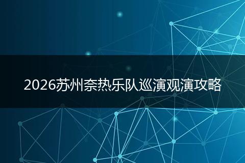 2026苏州奈热乐队巡演观演攻略