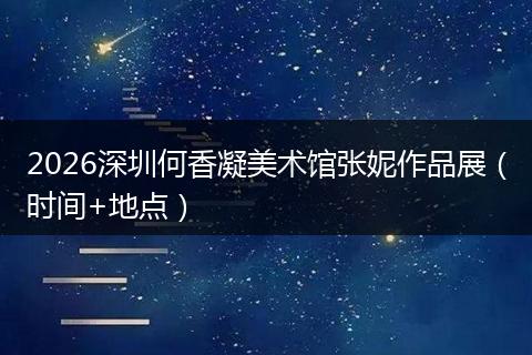 2026深圳何香凝美术馆张妮作品展（时间+地点）
