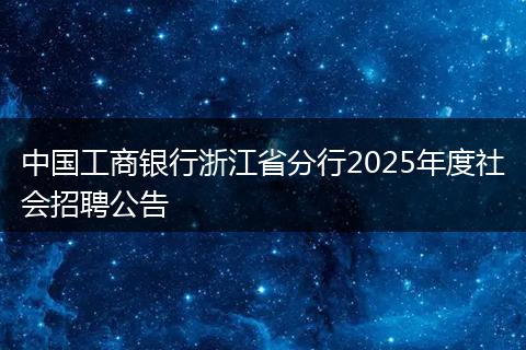 中国工商银行浙江省分行2025年度社会招聘公告