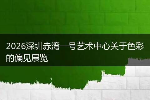 2026深圳赤湾一号艺术中心关于色彩的偏见展览