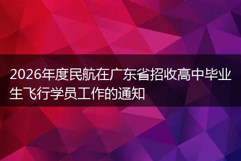 2026年度民航在广东省招收高中毕业生飞行学员工作的通知