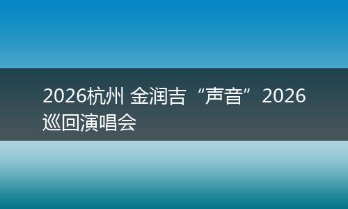 2026杭州 金润吉“声音”2026巡回演唱会