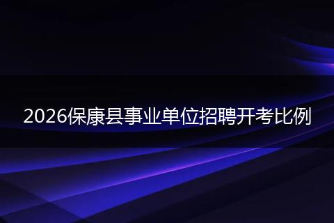 2026保康县事业单位招聘开考比例