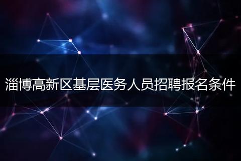 淄博高新区基层医务人员招聘报名条件