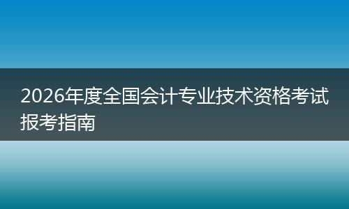 2026年度全国会计专业技术资格考试报考指南