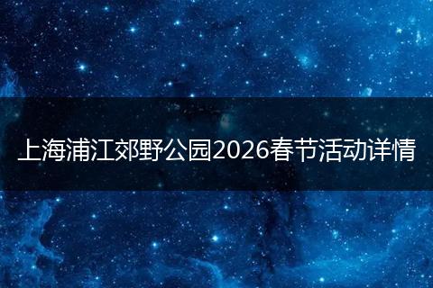 上海浦江郊野公园2026春节活动详情