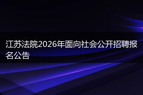 江苏法院2026年面向社会公开招聘报名公告
