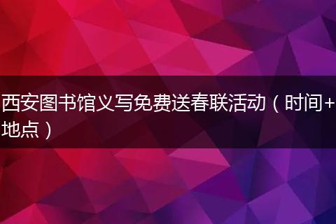 西安图书馆义写免费送春联活动（时间+地点）