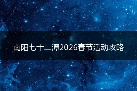 南阳七十二潭2026春节活动攻略
