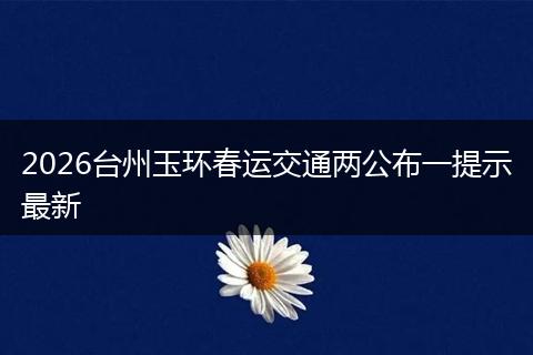 2026台州玉环春运交通两公布一提示最新