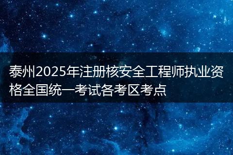 泰州2025年注册核安全工程师执业资格全国统一考试各考区考点