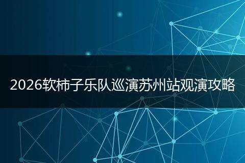 2026软柿子乐队巡演苏州站观演攻略