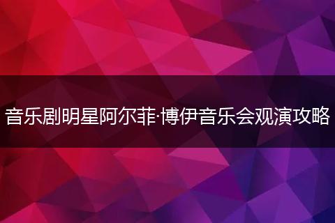 音乐剧明星阿尔菲·博伊音乐会观演攻略