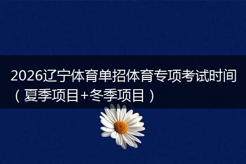 2026辽宁体育单招体育专项考试时间（夏季项目+冬季项目）