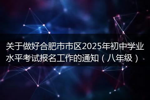 关于做好合肥市市区2025年初中学业水平考试报名工作的通知（八年级）