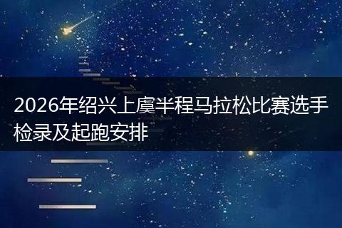 2026年绍兴上虞半程马拉松比赛选手检录及起跑安排