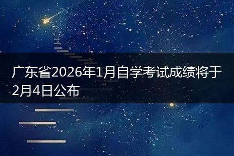 广东省2026年1月自学考试成绩将于2月4日公布