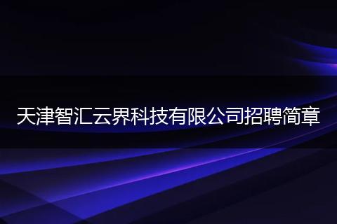 天津智汇云界科技有限公司招聘简章