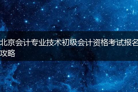 北京会计专业技术初级会计资格考试报名攻略