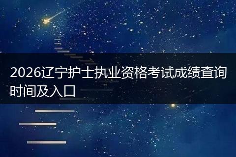 2026辽宁护士执业资格考试成绩查询时间及入口