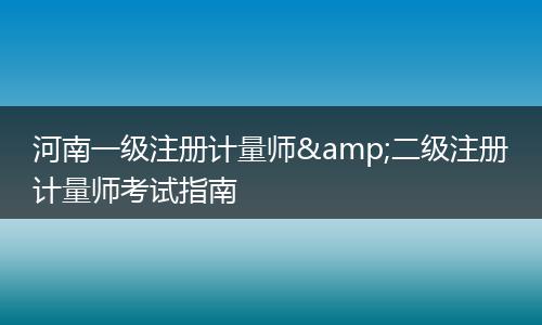 河南一级注册计量师&二级注册计量师考试指南