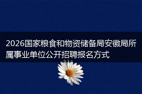 2026国家粮食和物资储备局安徽局所属事业单位公开招聘报名方式