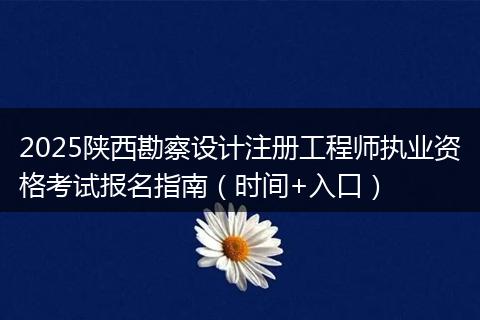2025陕西勘察设计注册工程师执业资格考试报名指南（时间+入口）