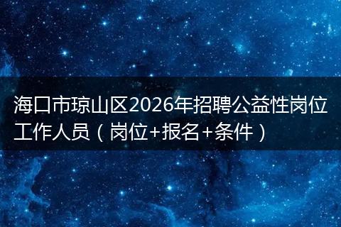 海口市琼山区2026年招聘公益性岗位工作人员（岗位+报名+条件）