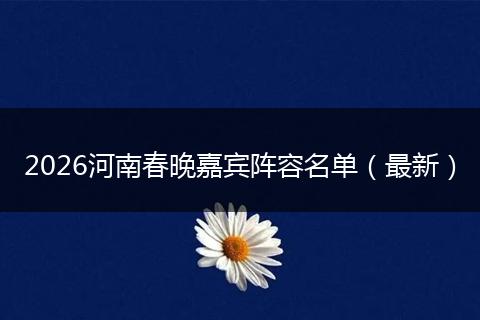 2026河南春晚嘉宾阵容名单（最新）