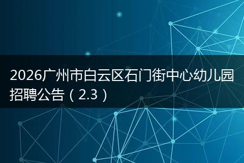 2026广州市白云区石门街中心幼儿园招聘公告（2.3）