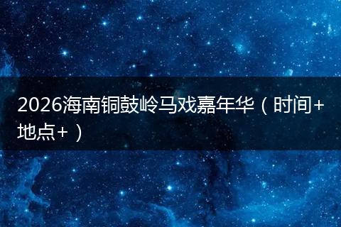 2026海南铜鼓岭马戏嘉年华（时间+地点+）