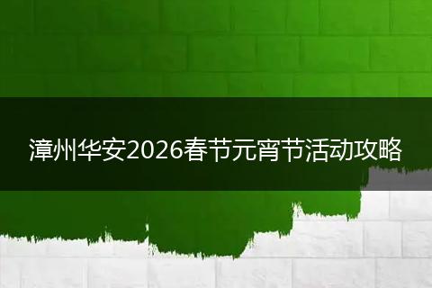 漳州华安2026春节元宵节活动攻略