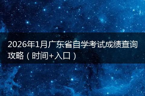 2026年1月广东省自学考试成绩查询攻略（时间+入口）